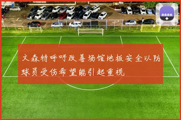 文森特呼吁改善场馆地板安全以防球员受伤希望能引起重视