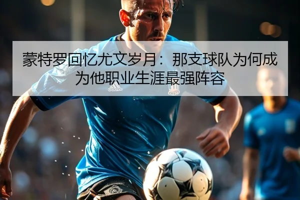蒙特罗回忆尤文岁月：那支球队为何成为他职业生涯最强阵容 | TIANBOSPORTS